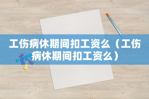 工傷病休期間扣工資么（工傷病休期間扣工資么）
