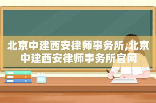 北京中建西安律師事務所,北京中建西安律師事務所官網