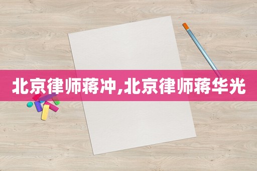 北京律師蔣沖,北京律師蔣華光