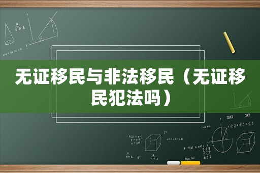 無證移民與非法移民（無證移民犯法嗎）