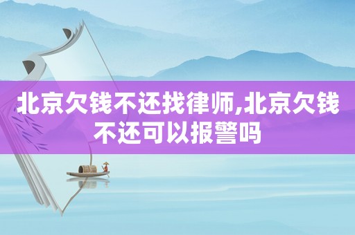 北京欠錢不還找律師,北京欠錢不還可以報警嗎