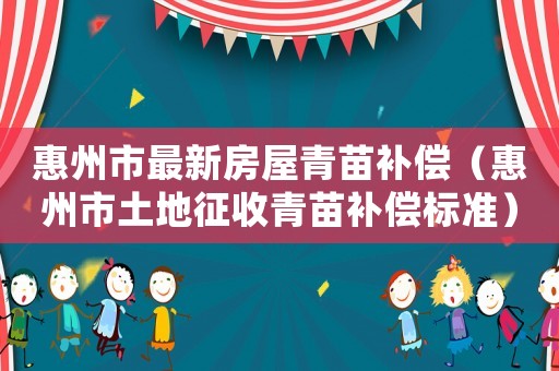 惠州市最新房屋青苗補償（惠州市土地征收青苗補償標準）