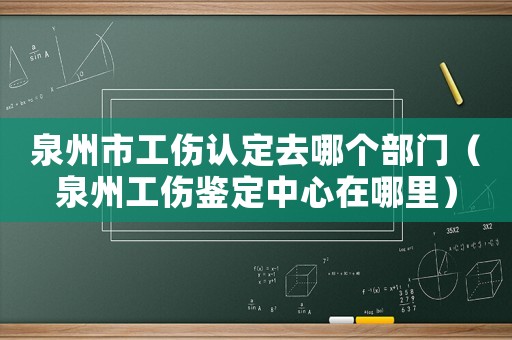 泉州市工傷認(rèn)定去哪個部門（泉州工傷鑒定中心在哪里）