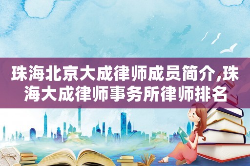 珠海北京大成律師成員簡介,珠海大成律師事務(wù)所律師排名