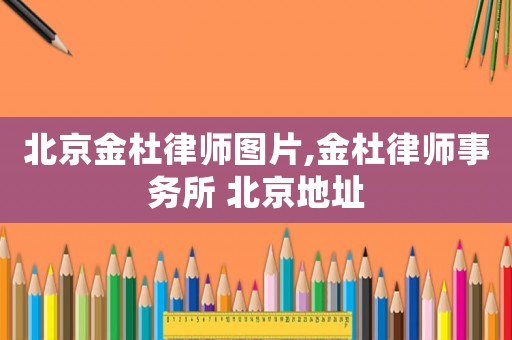 北京金杜律師圖片,金杜律師事務所 北京地址