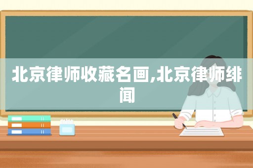 北京律師收藏名畫(huà),北京律師緋聞
