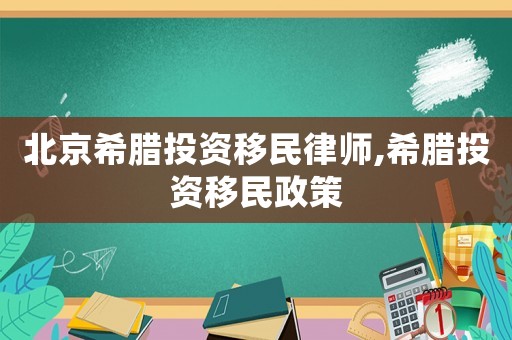 北京希臘投資移民律師,希臘投資移民政策
