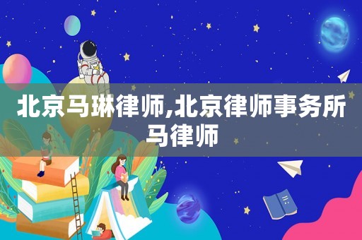 北京馬琳律師,北京律師事務(wù)所馬律師