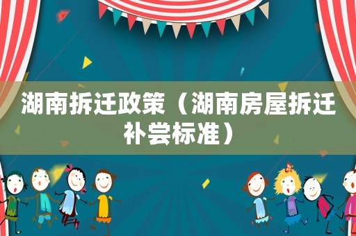 湖南拆遷政策（湖南房屋拆遷補嘗標準）