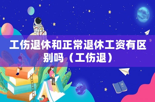 工傷退休和正常退休工資有區(qū)別嗎（工傷退）
