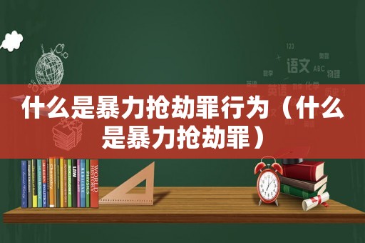 什么是暴力搶劫罪行為（什么是暴力搶劫罪）