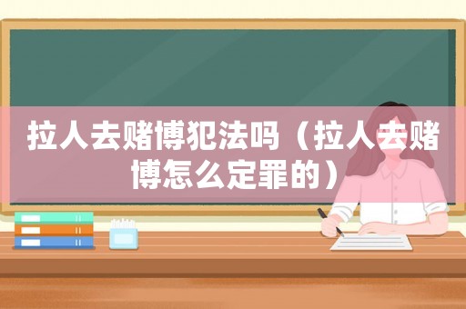 拉人去賭博犯法嗎（拉人去賭博怎么定罪的）