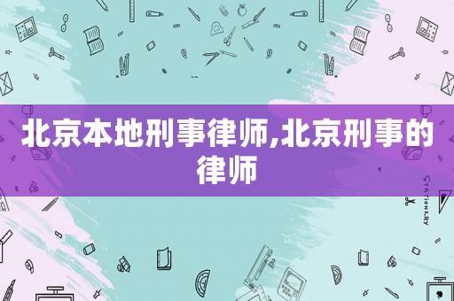 北京本地刑事律師,北京刑事的律師