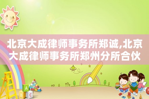 北京大成律師事務所鄭誠,北京大成律師事務所鄭州分所合伙人