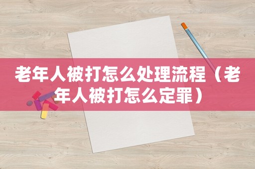 老年人被打怎么處理流程（老年人被打怎么定罪）