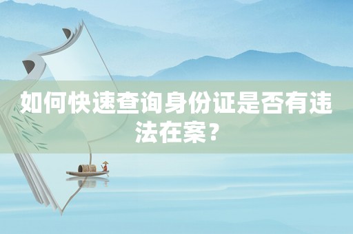 如何快速查詢身份證是否有違法在案？