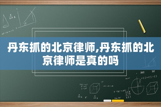 丹東抓的北京律師,丹東抓的北京律師是真的嗎