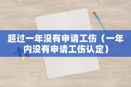 超過一年沒有申請工傷（一年內沒有申請工傷認定）