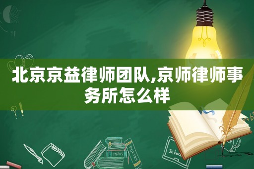 北京京益律師團隊,京師律師事務所怎么樣