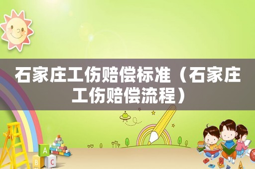 石家莊工傷賠償標準（石家莊工傷賠償流程）