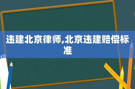 違建北京律師,北京違建賠償標準