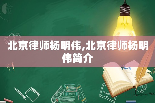 北京律師楊明偉,北京律師楊明偉簡(jiǎn)介