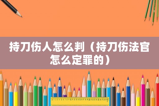 持刀傷人怎么判（持刀傷法官怎么定罪的）