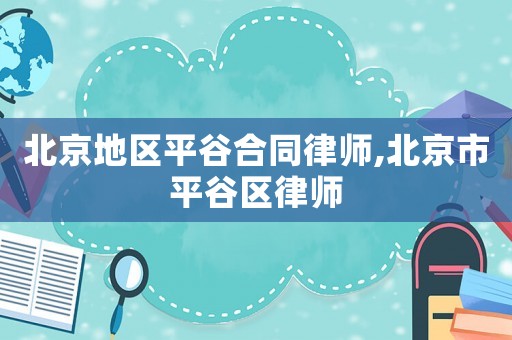 北京地區平谷合同律師,北京市平谷區律師