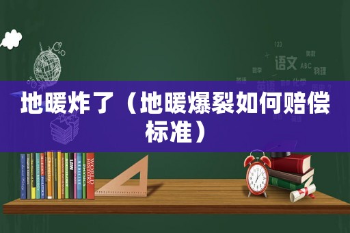 地暖炸了（地暖爆裂如何賠償標準）