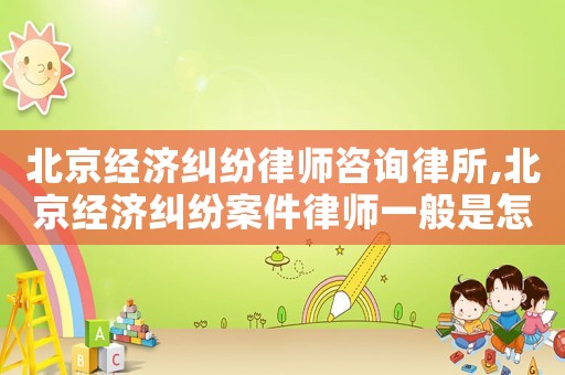 北京經濟糾紛律師咨詢律所,北京經濟糾紛案件律師一般是怎么收費的