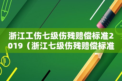 浙江工傷七級傷殘賠償標(biāo)準(zhǔn)2019（浙江七級傷殘賠償標(biāo)準(zhǔn)2017）