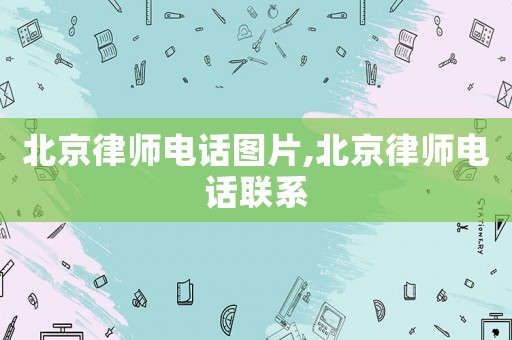 北京律師電話圖片,北京律師電話聯系