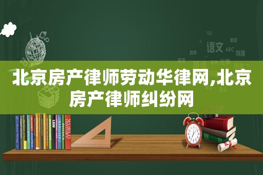 北京房產律師勞動華律網,北京房產律師糾紛網