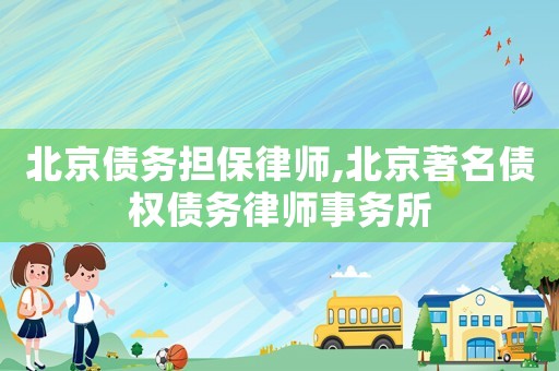 北京債務擔保律師,北京著名債權債務律師事務所