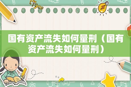 國有資產流失如何量刑（國有資產流失如何量刑）