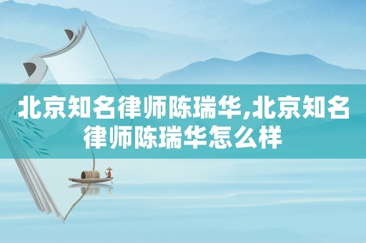 北京知名律師陳瑞華,北京知名律師陳瑞華怎么樣