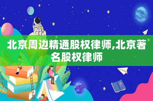 北京周邊精通股權律師,北京著名股權律師