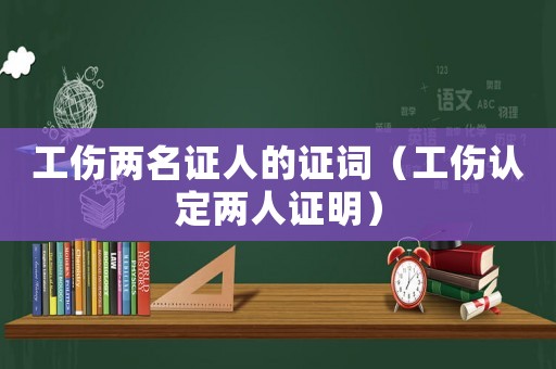 工傷兩名證人的證詞（工傷認定兩人證明）