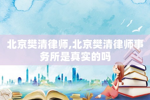 北京樊清律師,北京樊清律師事務所是真實的嗎
