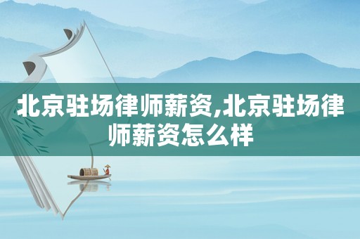 北京駐場律師薪資,北京駐場律師薪資怎么樣