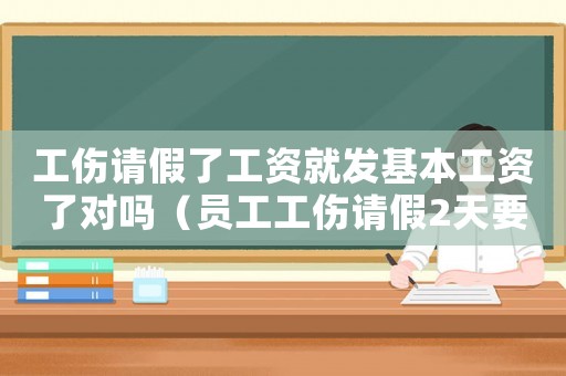 工傷請假了工資就發基本工資了對嗎（員工工傷請假2天要扣工資嗎）