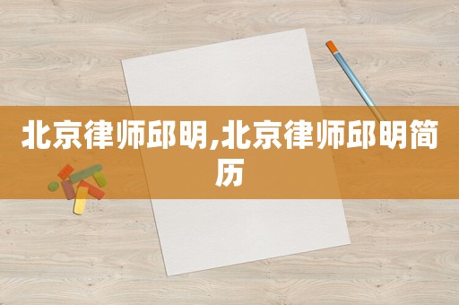 北京律師邱明,北京律師邱明簡歷