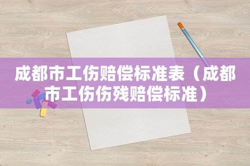 成都市工傷賠償標準表（成都市工傷傷殘賠償標準）
