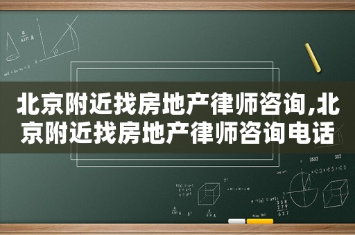 北京附近找房地產律師咨詢,北京附近找房地產律師咨詢電話