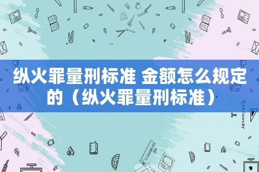 縱火罪量刑標準 金額怎么規(guī)定的（縱火罪量刑標準）