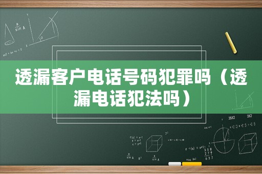 透漏客戶電話號碼犯罪嗎（透漏電話犯法嗎）