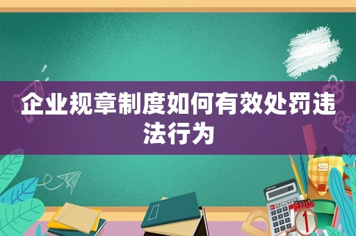 企業規章制度如何有效處罰違法行為