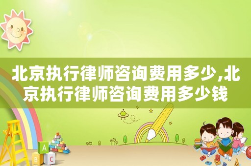 北京執行律師咨詢費用多少,北京執行律師咨詢費用多少錢