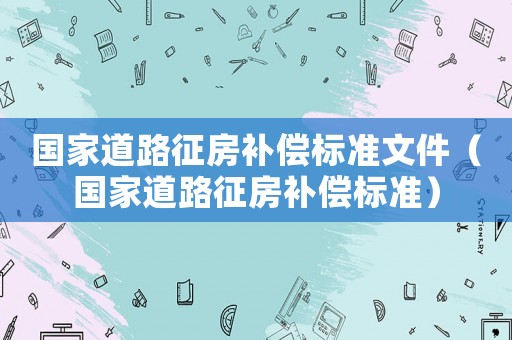 國家道路征房補償標準文件（國家道路征房補償標準）