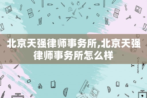 北京天強律師事務所,北京天強律師事務所怎么樣